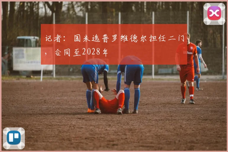 记者：国米选普罗维德尔担任二门，合同至2028年