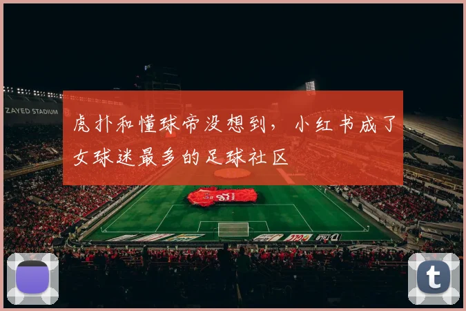 虎扑和懂球帝没想到，小红书成了女球迷最多的足球社区